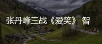 張丹峰三戰(zhàn)《愛笑》 智慧擔當被贊稱職【娛樂新聞】風尚中國網(wǎng)