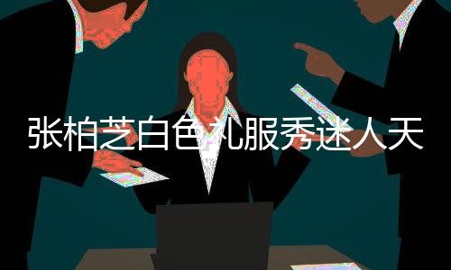 張柏芝白色禮服秀迷人天鵝頸 美得令人心動