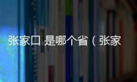 張家口 是哪個省（張家口是哪個省）