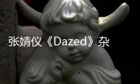 張婧儀《Dazed》雜志大片曝光