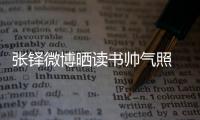 張鐸微博曬讀書帥氣照 被封霸道總裁(圖)【娛樂新聞】風尚中國網