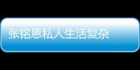 張銘恩私人生活復(fù)雜  張銘恩親手葬送了自己的大好事業(yè)