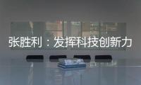 張勝利：發揮科技創新力量 助力企業高質量發展