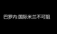 巴羅內(nèi):國(guó)際米蘭不可阻擋