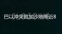 巴以沖突致加沙地帶近8000名兒童死傷！更多消息→