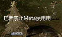 巴西禁止Meta使用用戶數(shù)據(jù)訓(xùn)練AI