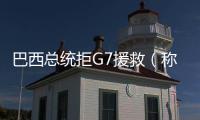 巴西總統拒G7援救（稱G7援救是侵犯國家領土主權行為）