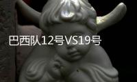 巴西隊12號VS19號：如何準確辨別？