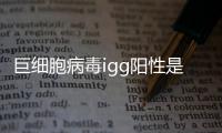 巨細胞病毒igg陽性是什么意思