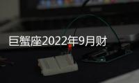 巨蟹座2022年9月財(cái)富運(yùn)勢(shì)如何 2022年9月巨蟹座財(cái)富運(yùn)勢(shì)詳解