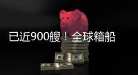 已近900艘！全球箱船訂單爆棚