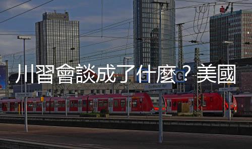 川習會談成了什麼？美國可以賣東西給華為！｜天下雜誌