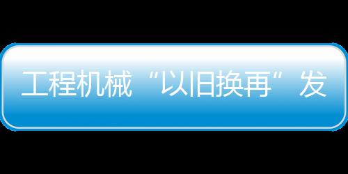 工程機械“以舊換再”發展再制造業難度不小