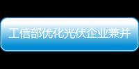 工信部優(yōu)化光伏企業(yè)兼并重組市場環(huán)境