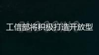 工信部將積極打造開放型產業生態體系