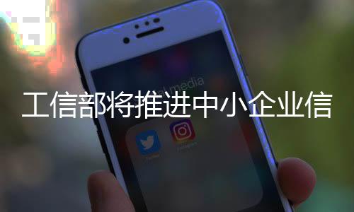 工信部將推進中小企業信息化,政策解讀