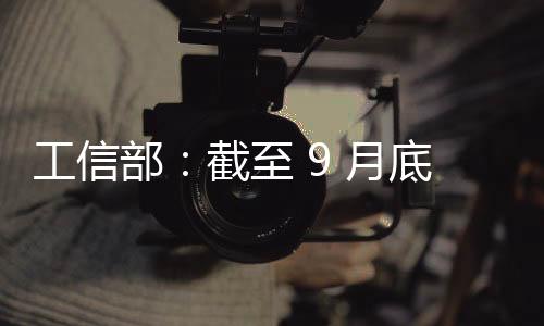 工信部：截至 9 月底我國累計建成 5G 基站 408.9 萬個