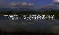 工信部：支持符合條件的工業互聯網企業上市