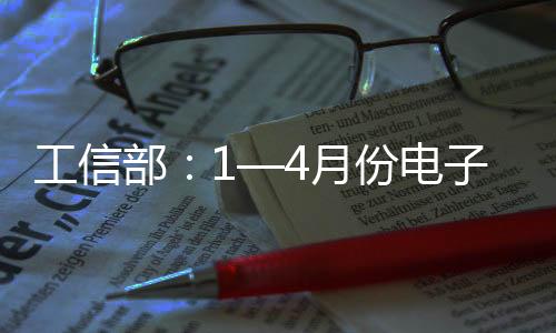 工信部：1—4月份電子信息制造業固定資產投資同比增長14.2%