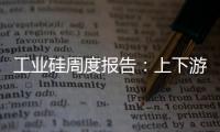 工業硅周度報告：上下游博弈觀望，硅價延續震蕩