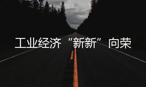 工業經濟“新新”向榮