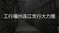 工行福州連江支行大力推廣“工銀e貼”解決企業資金周轉困難