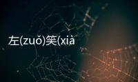 左(zuǒ)笑(xiào)炒(chǎo)具體內(nèi)容是什么?