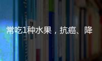 常吃1種水果，抗癌、降血脂、抗氧化