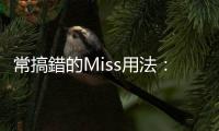 常搞錯的Miss用法：Miss the traffic、Miss school都跟「想念」無關