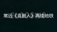 常遠《喜劇人》再續地鐵故事  聚焦“文明環境”傳遞正能量