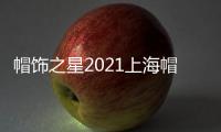 帽飾之星2021上海帽飾設(shè)計(jì)大賽重磅開(kāi)啟！