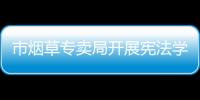 市煙草專賣局開展憲法學習宣傳活動_