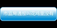 市監局通報叫花雞里沒有雞：：已開展現場檢查、制作筆錄