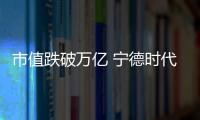 市值跌破萬億 寧德時代也不會輸