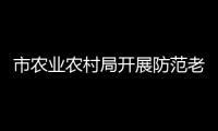 市農(nóng)業(yè)農(nóng)村局開展防范老年詐騙志愿活動_