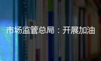 市場監管總局：開展加油機計量專項監督檢查