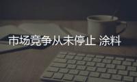 市場競爭從未停止 涂料企業如何迎新發展