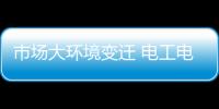 市場大環境變遷 電工電氣企業需進軍高端市場