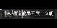 市交通運輸局開展“文明交通”宣傳活動_