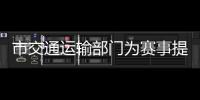 市交通運(yùn)輸部門為賽事提供堅強(qiáng)保障_