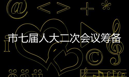 市七屆人大二次會議籌備工作會議在滁召開_