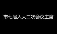 市七屆人大二次會議主席團舉行第五次會議_