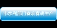 市水利部門奏響春耕生產“進行曲”