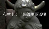 布蘭卡：“阿德里亞諾很冷靜”