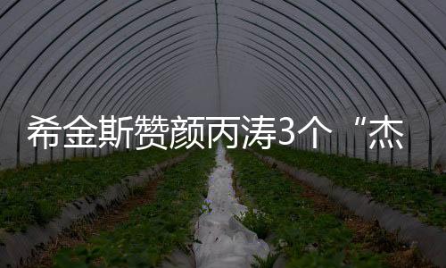 希金斯贊顏丙濤3個“杰出” 目標贏得第2個冠中冠！