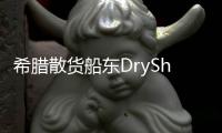 希臘散貨船東DryShips離關閉僅“一步之遙”？