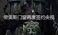 帝奧斯門窗再度簽約央視《大國智造》欄目