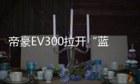 帝豪EV300拉開“藍(lán)色吉利行動(dòng)”戰(zhàn)略大幕