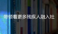 帶領著更多殘疾人融入社會