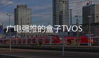 廣電強推的盒子TVOS系統或將卷土重來